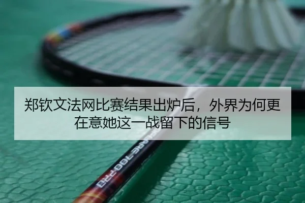 郑钦文法网比赛结果出炉后，外界为何更在意她这一战留下的信号